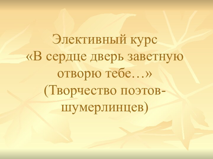 Элективный курс «В сердце дверь заветную отворю тебе…»  (Творчество поэтов-шумерлинцев)