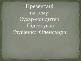 Презентаціна тему:Кухар-кондитер ПідготувавГлущенкоОленсандр