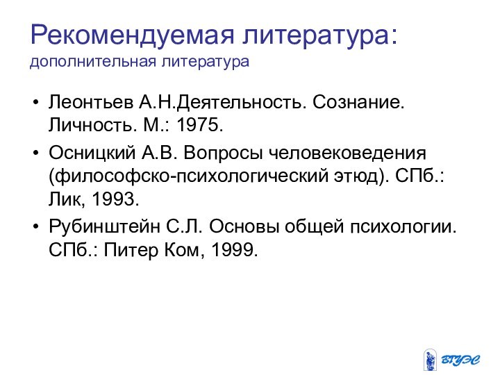 Рекомендуемая литература:  дополнительная литератураЛеонтьев А.Н.Деятельность. Сознание. Личность. М.: 1975.Осницкий А.В. Вопросы