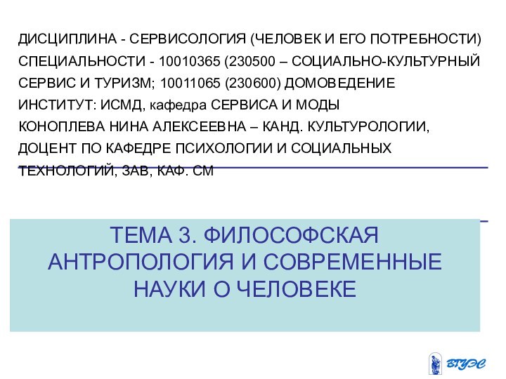 ТЕМА 3. ФИЛОСОФСКАЯ АНТРОПОЛОГИЯ И СОВРЕМЕННЫЕ НАУКИ О ЧЕЛОВЕКЕ ДИСЦИПЛИНА - СЕРВИСОЛОГИЯ