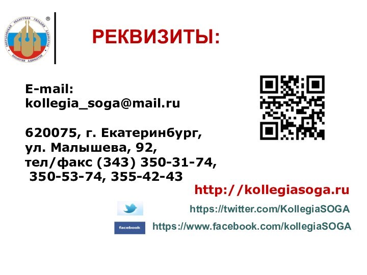 E-mail:kollegia_soga@mail.ru 620075, г. Екатеринбург, ул. Малышева, 92, тел/факс (343) 350-31-74, 350-53-74, 355-42-43 РЕКВИЗИТЫ:http://kollegiasoga.ruhttps://twitter.com/KollegiaSOGA https://www.facebook.com/kollegiaSOGA