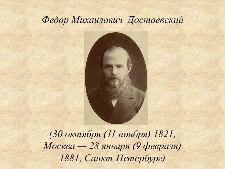 Федор Михаилович Достоевский(30 октября (11 ноября) 1821, Москва — 28 января (9 февраля) 1881, Санкт-Петербург)