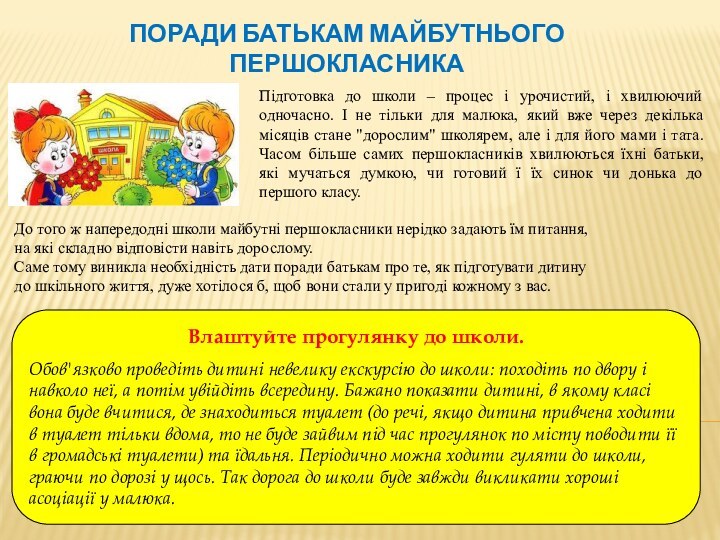 Поради батькам майбутнього першокласникаВлаштуйте прогулянку до школи. Обов'язково проведіть дитині невелику екскурсію до