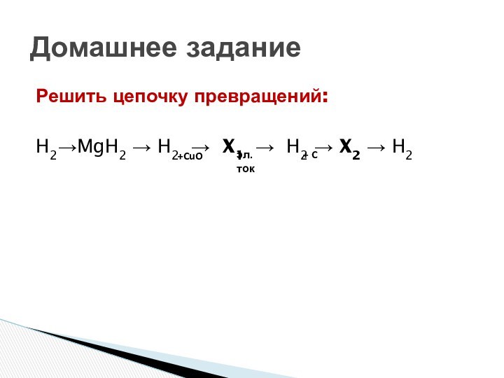 Решить цепочку превращений:H2→MgH2 → H2 → X1 → H2 → X2 → H2+CuOэл.ток+ C