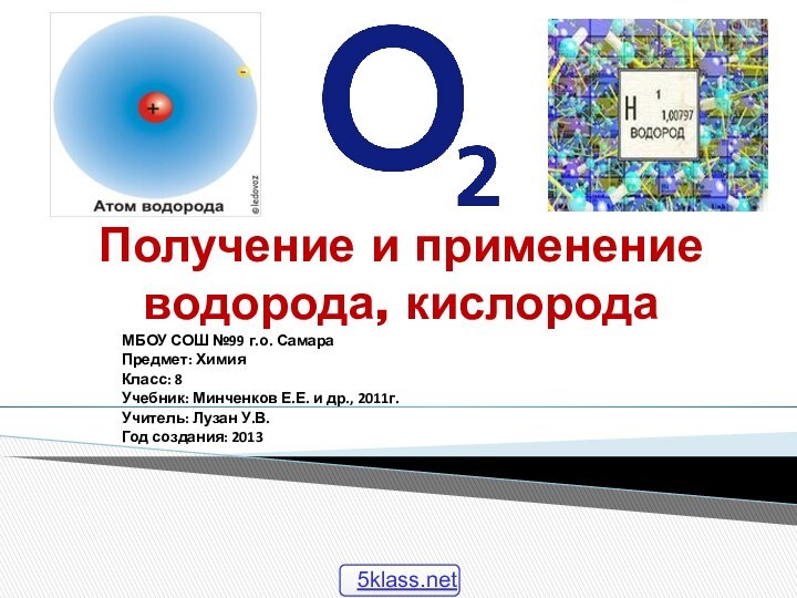 Получение и применение водорода, кислородаМБОУ СОШ №99 г.о. СамараПредмет: ХимияКласс: 8Учебник: Минченков