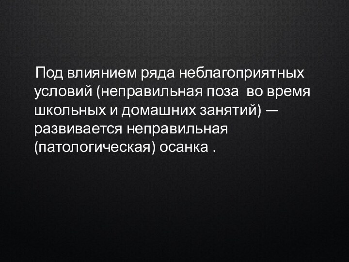 Под влиянием ряда неблагоприятных условий (неправильная поза во время школьных