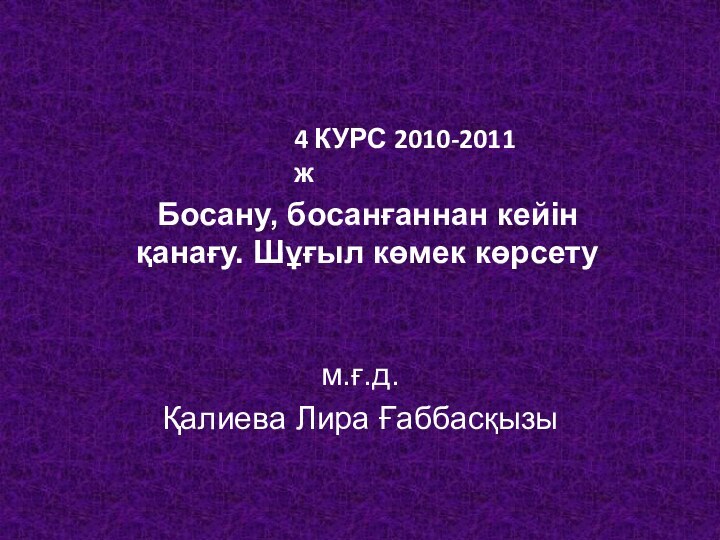 Босану, босанғаннан кейін қанағу. Шұғыл көмек көрсетум.ғ.д.Қалиева Лира Ғаббасқызы4 КУРС 2010-2011 ж