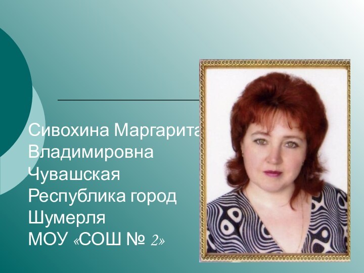 Сивохина Маргарита Владимировна Чувашская Республика город Шумерля  МОУ «СОШ № 2»