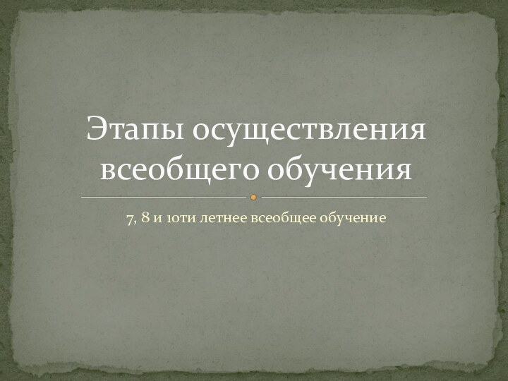 7, 8 и 10ти летнее всеобщее обучениеЭтапы осуществления всеобщего обучения