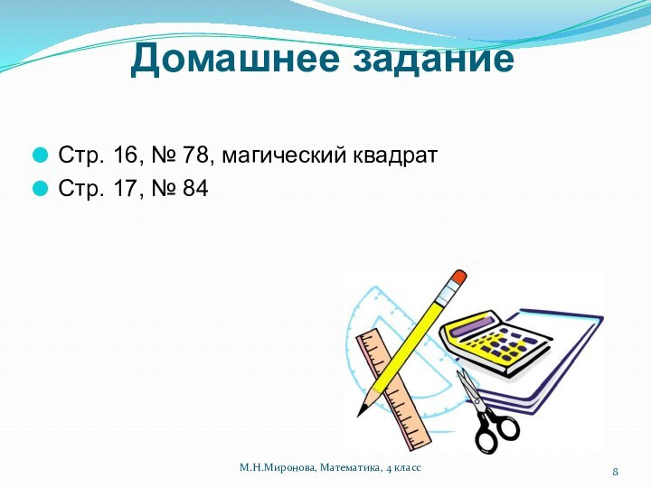 Домашнее заданиеСтр. 16, № 78, магический квадрат Стр. 17, № 84М.Н.Миронова, Математика, 4 класс