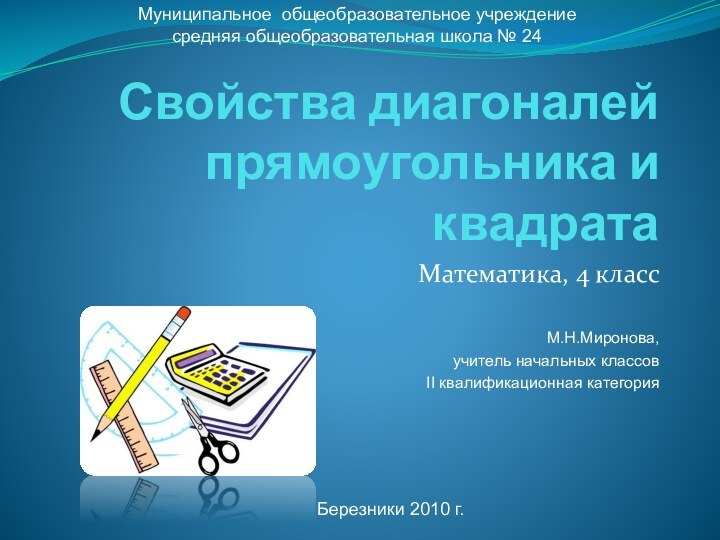 Свойства диагоналей прямоугольника и квадратаМатематика, 4 классМ.Н.Миронова,учитель начальных классовII квалификационная категорияМуниципальное общеобразовательное