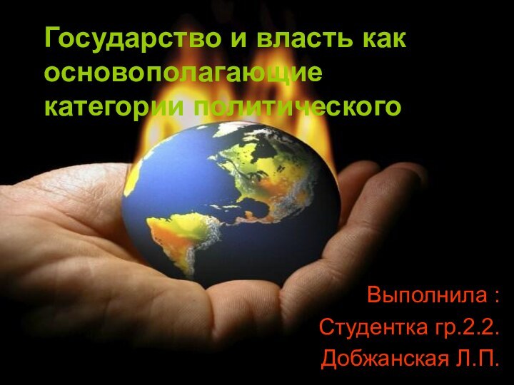 Государство и власть как основополагающие категории политическогоВыполнила :Студентка гр.2.2.Добжанская Л.П.