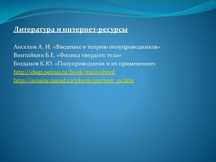 Литература и интернет-ресурсы Ансельм А. И. «Введение в теорию полупроводников»Винтайкин Б.Е. «Физика твердого