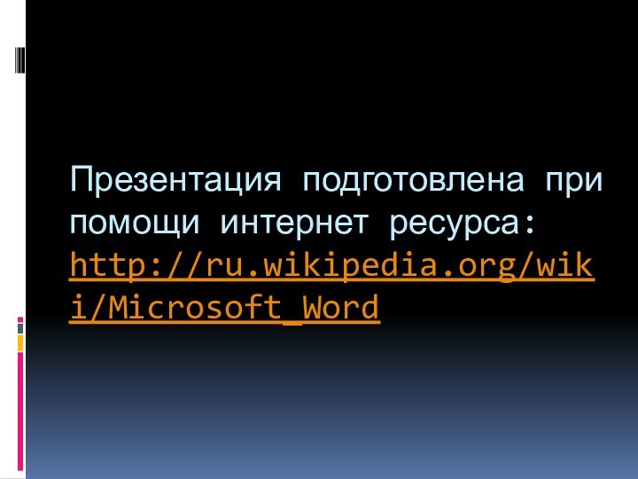 Презентация подготовлена при помощи интернет ресурса: http://ru.wikipedia.org/wiki/Microsoft_Word