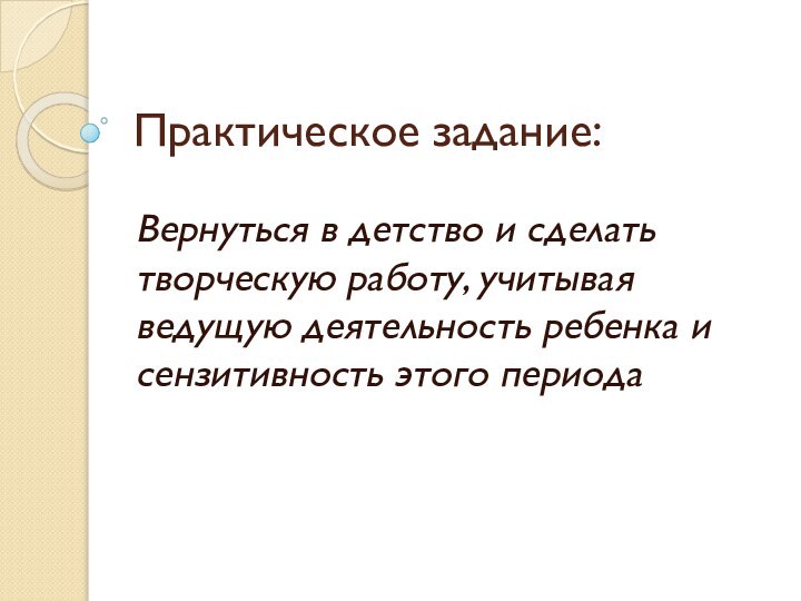 Практическое задание:Вернуться в детство и сделать творческую работу, учитывая ведущую деятельность ребенка и сензитивность этого периода