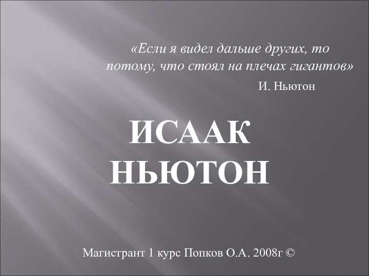 Магистрант 1 курс Попков О.А. 2008г ©ИСААК НЬЮТОН«Если я видел дальше других,