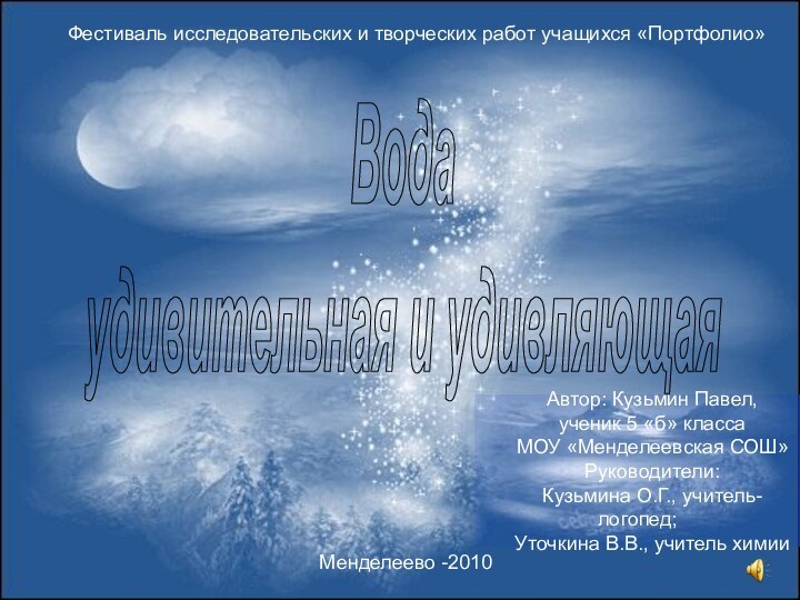 Водаудивительная и удивляющаяФестиваль исследовательских и творческих работ учащихся «Портфолио»Автор: Кузьмин Павел,ученик 5