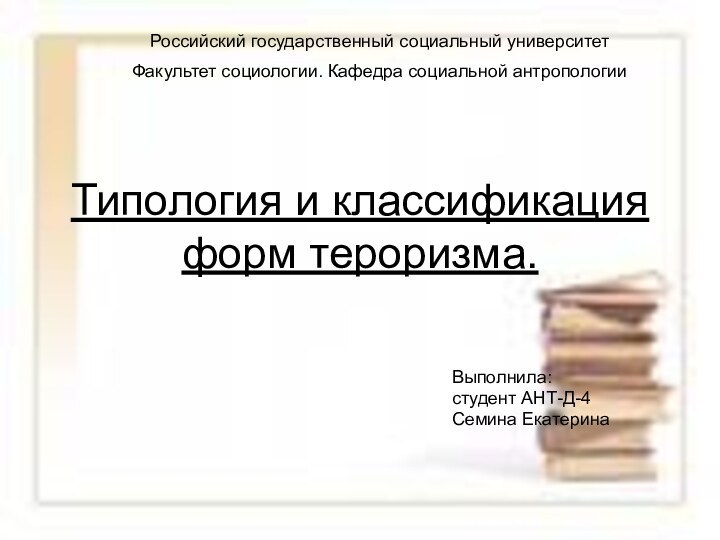 Типология и классификация форм тероризма.Выполнила: студент АНТ-Д-4Семина ЕкатеринаРоссийский государственный социальный университетФакультет социологии. Кафедра социальной антропологии