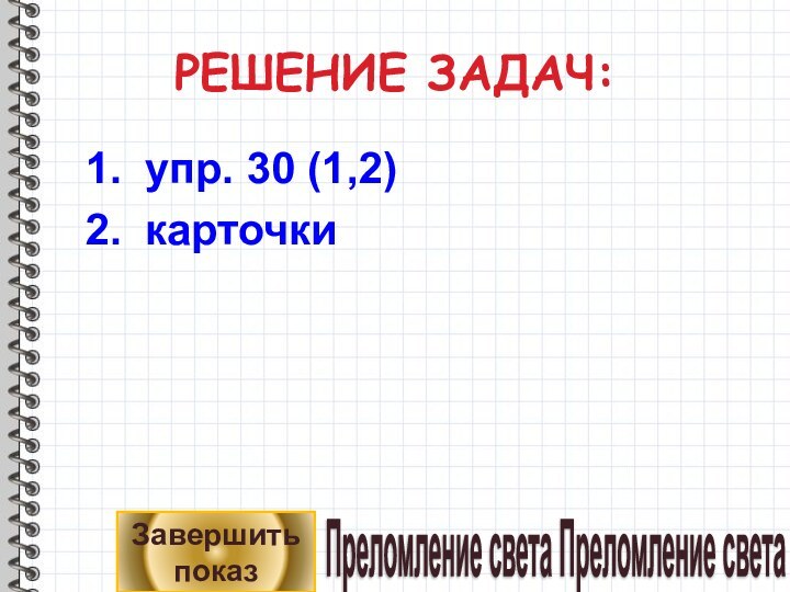 РЕШЕНИЕ ЗАДАЧ:упр. 30 (1,2)карточкиЗавершить показПреломление света Преломление света