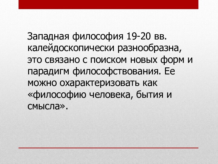 Западная философия 19-20 вв. калейдоскопически разнообразна, это связано с поиском новых форм