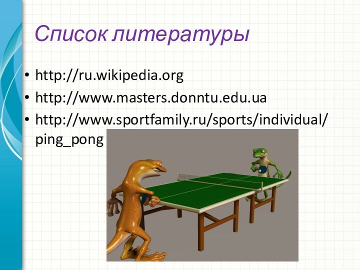 Список литературыhttp://ru.wikipedia.orghttp://www.masters.donntu.edu.uahttp://www.sportfamily.ru/sports/individual/ping_pong