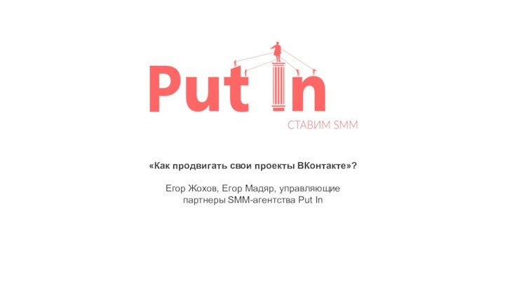 «Как продвигать свои проекты ВКонтакте»?Егор Жохов, Егор Мадяр, управляющие партнеры SMM-агентства Put In