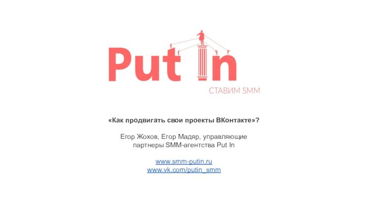 «Как продвигать свои проекты ВКонтакте»?Егор Жохов, Егор Мадяр, управляющие партнеры SMM-агентства Put Inwww.smm-putin.ruwww.vk.com/putin_smm