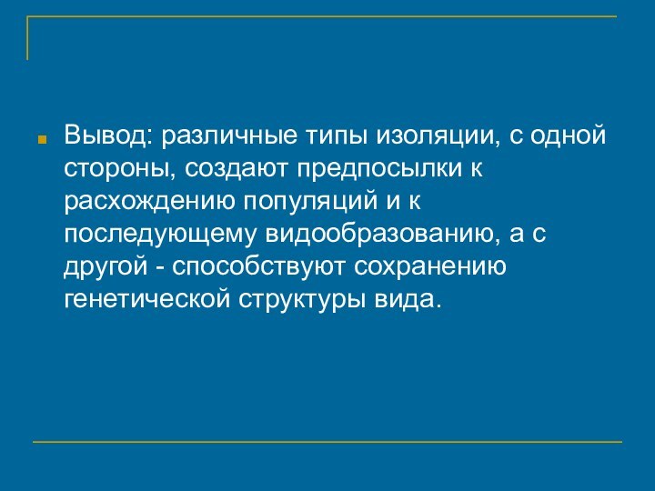 Вывод: различные типы изоляции, с одной стороны, создают предпосылки к расхождению популяций