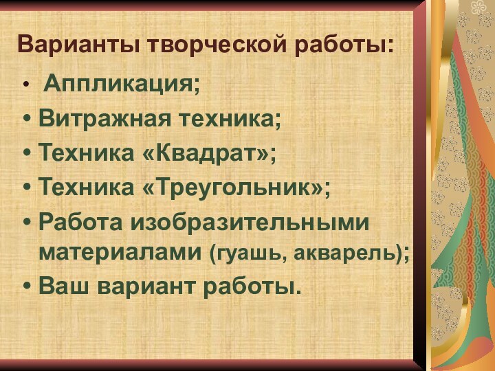 Варианты творческой работы: Аппликация;Витражная техника;Техника «Квадрат»;Техника «Треугольник»;Работа изобразительными материалами (гуашь, акварель);Ваш вариант работы.