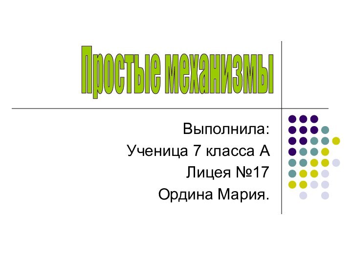 Выполнила:Ученица 7 класса А Лицея №17Ордина Мария.Простые механизмы