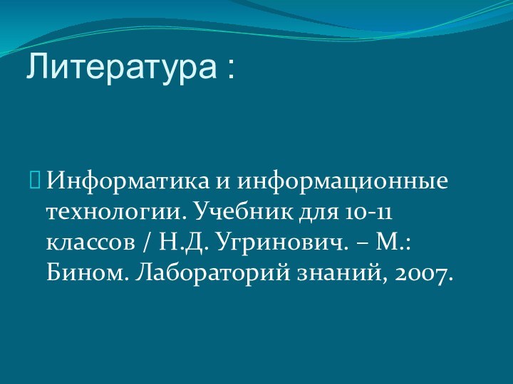 Литература :Информатика и информационные технологии. Учебник для 10-11 классов / Н.Д. Угринович.