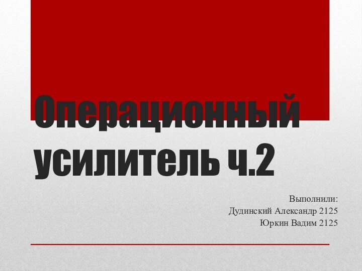 Операционный усилитель ч.2Выполнили:Дудинский Александр 2125Юркин Вадим 2125