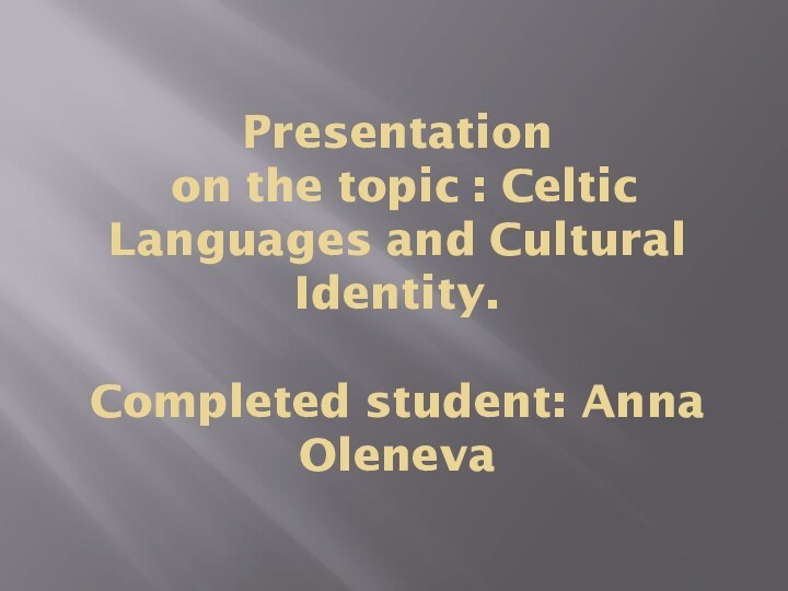 Presentation  on the topic : Celtic Languages ​​and Cultural Identity.  Completed student: Anna Oleneva