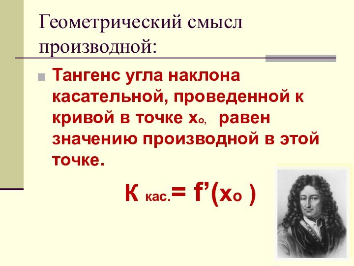 Геометрический смысл производной:Тангенс угла наклона касательной, проведенной к кривой в точке хо,