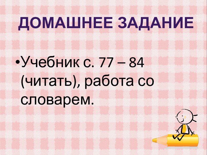 Учебник с. 77 – 84 (читать), работа со словарем.Домашнее задание