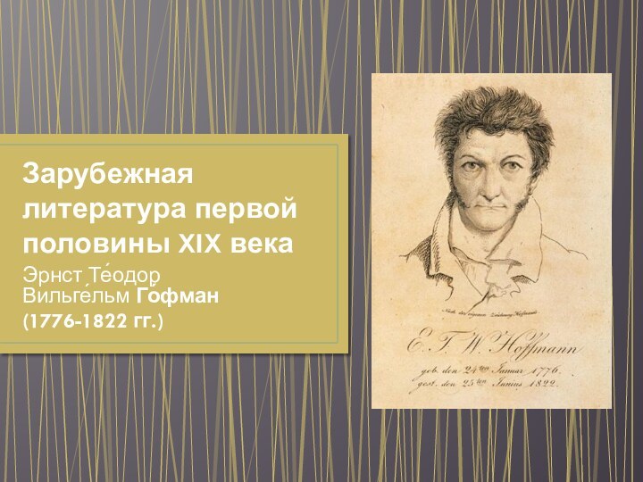 Зарубежная литература первой половины XIX векаЭрнст Те́одор Вильге́льм Го́фман(1776-1822 гг.)