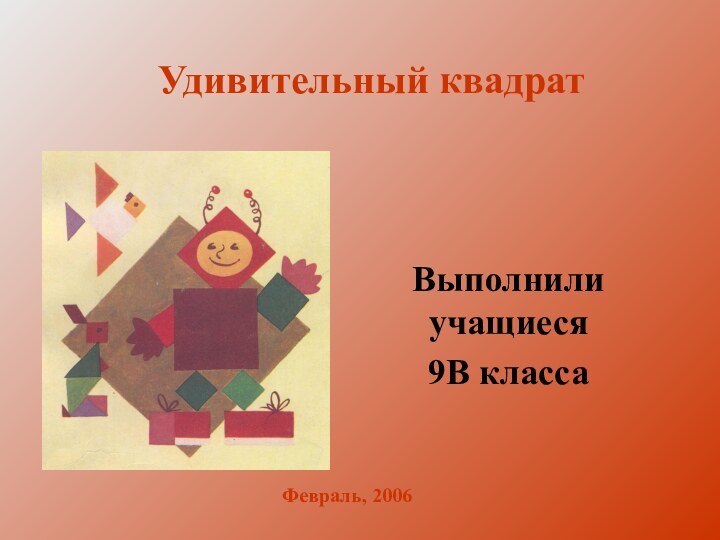 Удивительный квадратВыполнили учащиеся9В классаФевраль, 2006