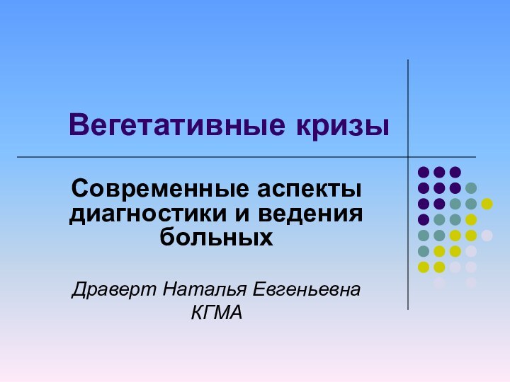 Вегетативные кризыСовременные аспекты диагностики и ведения больных Драверт Наталья ЕвгеньевнаКГМА