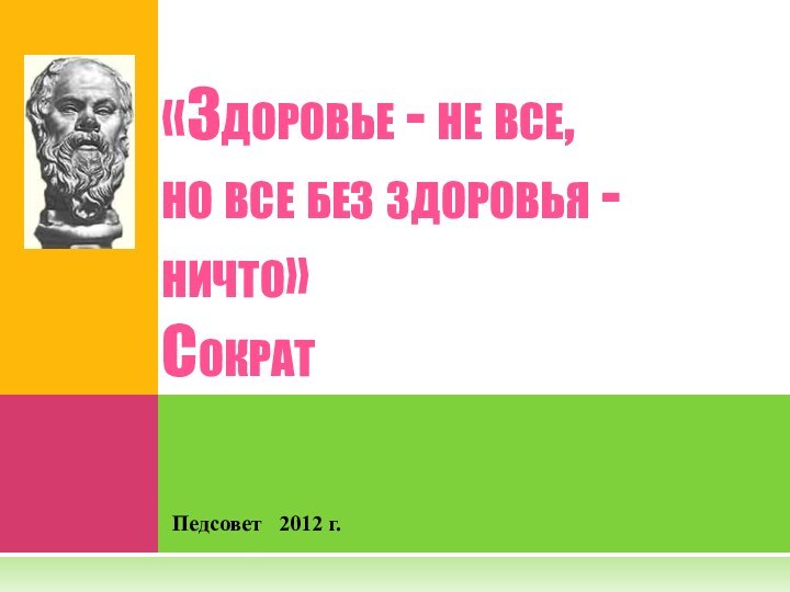 Педсовет  2012 г.«Здоровье - не все,  но все без здоровья -ничто»  Сократ