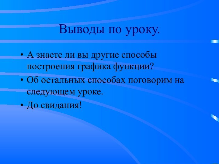 Выводы по уроку.А знаете ли вы другие способы построения графика функции?Об остальных