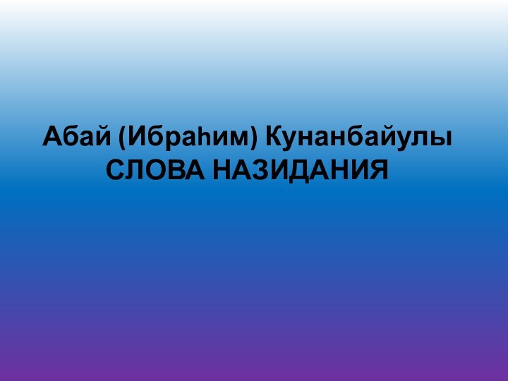 Абай (Ибраhим) Кунанбайулы СЛОВА НАЗИДАНИЯ