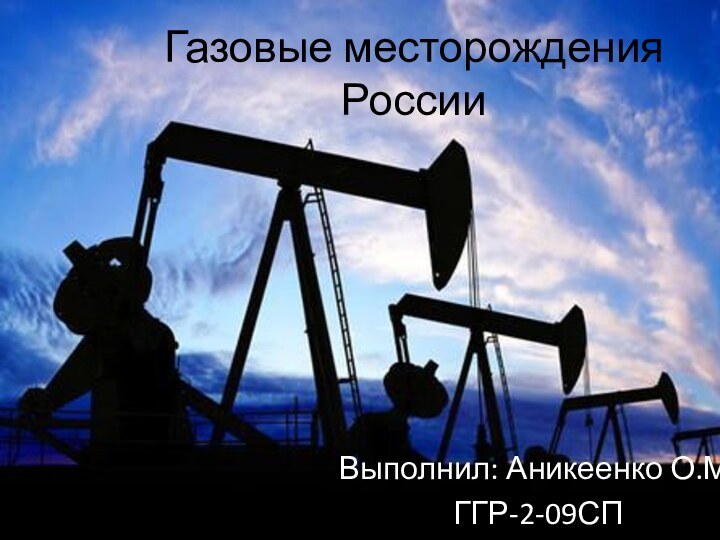 Газовые месторождения РоссииВыполнил: Аникеенко О.М.ГГР-2-09СП