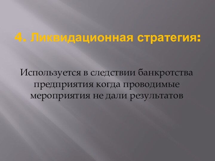 4. Ликвидационная стратегия:Используется в следствии банкротства предприятия когда проводимые мероприятия не дали результатов