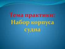 Тема практики:Набор корпуса судна