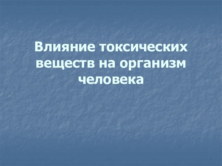 Влияние токсических веществ на организм человека