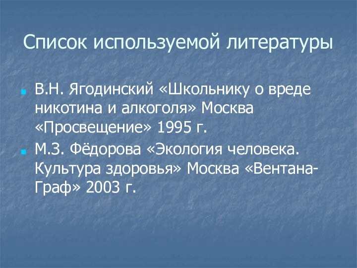 Список используемой литературыВ.Н. Ягодинский «Школьнику о вреде никотина и алкоголя» Москва «Просвещение»