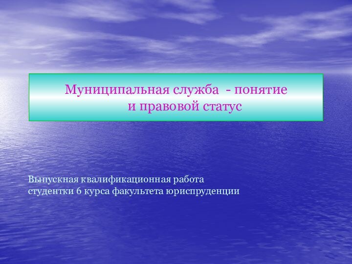 Муниципальная служба - понятие 	и правовой статусВыпускная квалификационная работа студентки 6 курса факультета юриспруденции