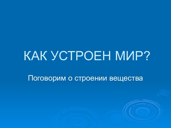 КАК УСТРОЕН МИР?Поговорим о строении вещества