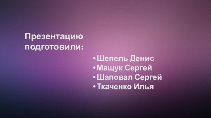 Презентацию подготовили:Шепель ДенисМащук СергейШаповал СергейТкаченко Илья