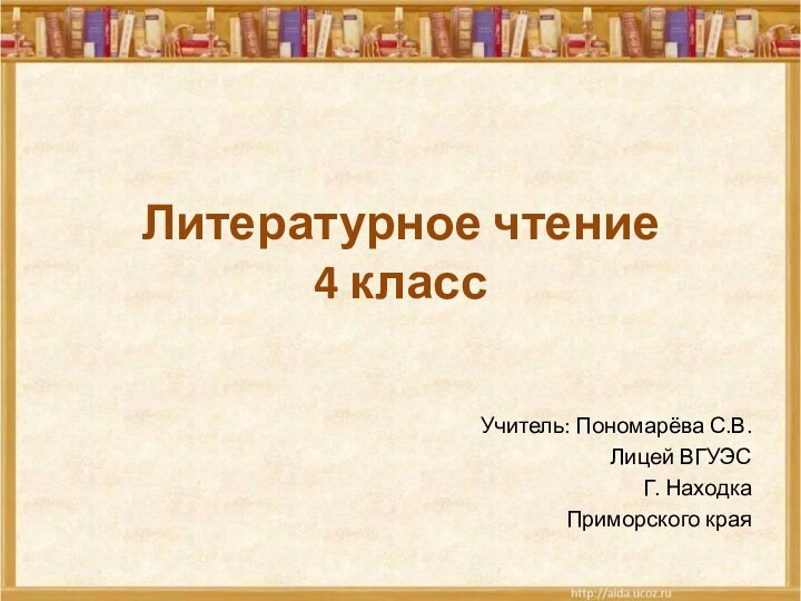 Литературное чтение 4 классУчитель: Пономарёва С.В.Лицей ВГУЭСГ. НаходкаПриморского края